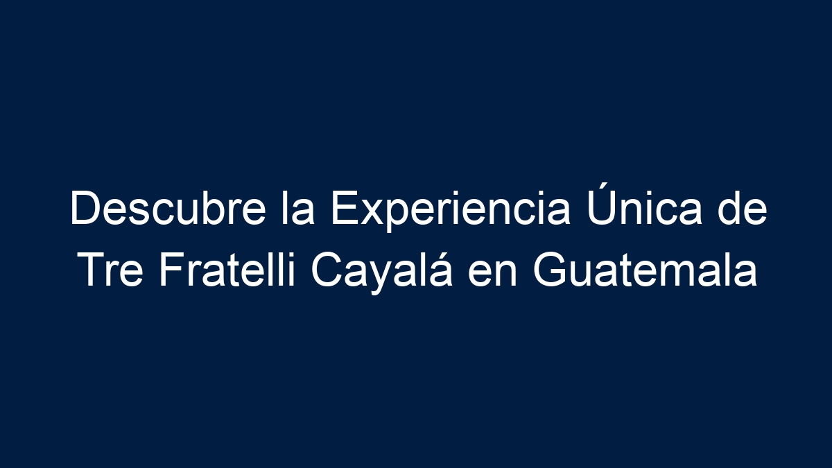 Descubre la Experiencia Única de Tre Fratelli Cayalá en Guatemala - 3