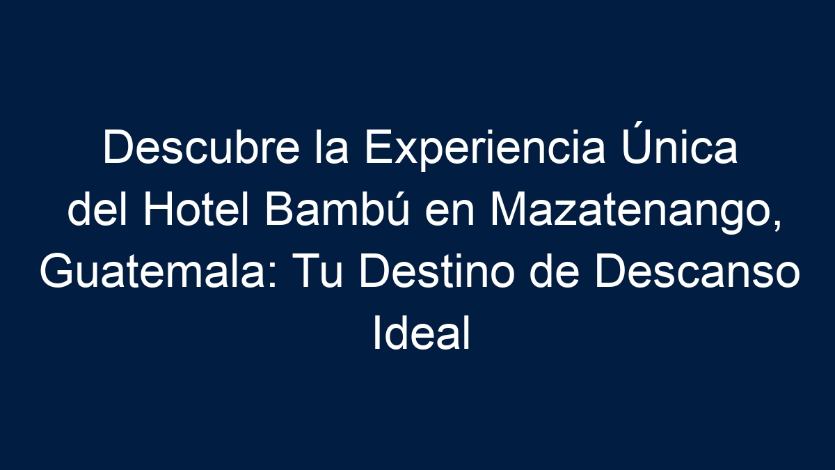 Descubre la Experiencia Única del Hotel Bambú en Mazatenango, Guatemala: Tu Destino de Descanso Ideal - 5