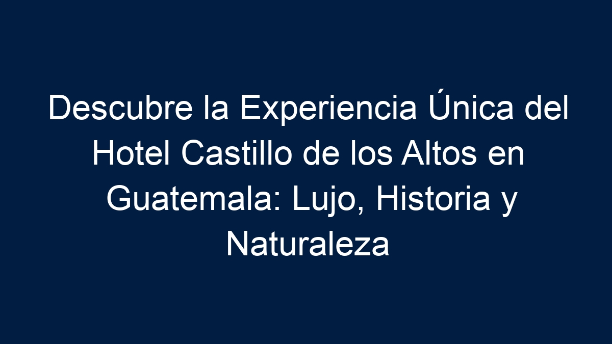 Descubre la Experiencia Única del Hotel Castillo de los Altos en Guatemala: Lujo, Historia y Naturaleza - 17