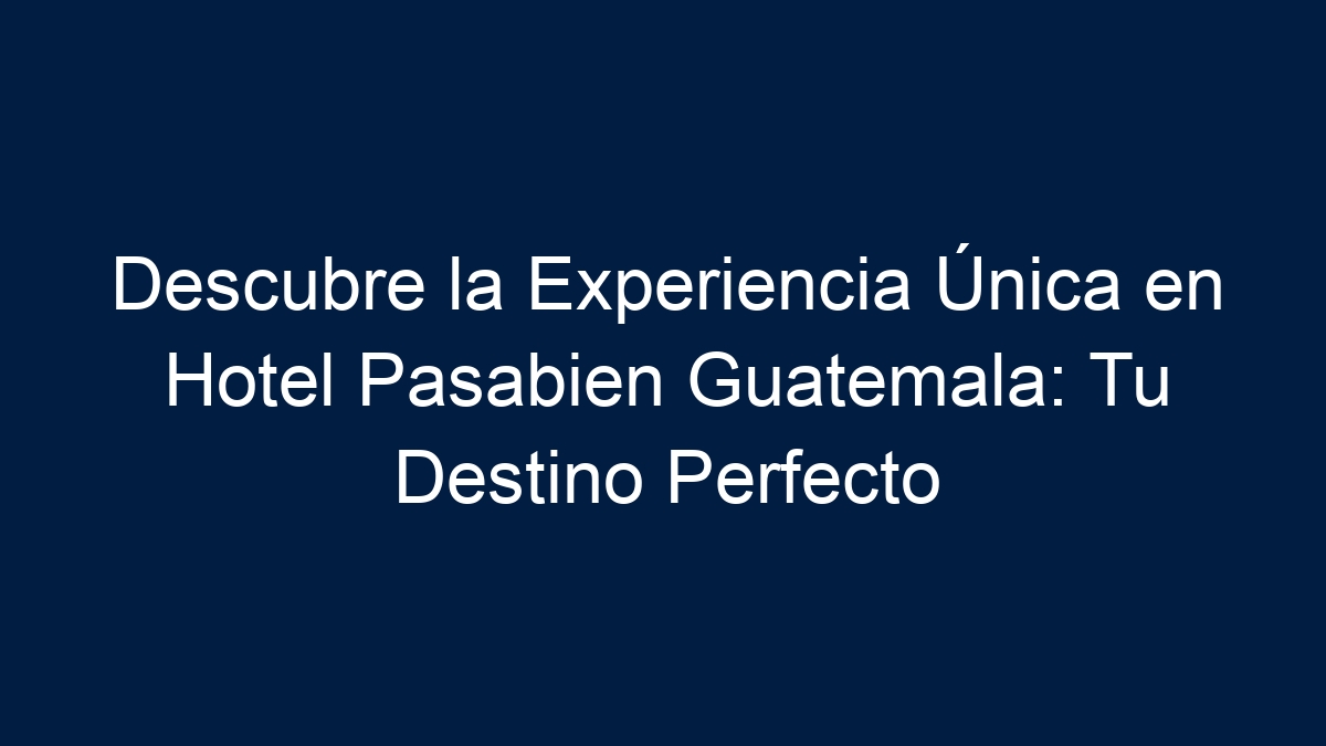 Descubre la Experiencia Única en Hotel Pasabien Guatemala: Tu Destino Perfecto - 11