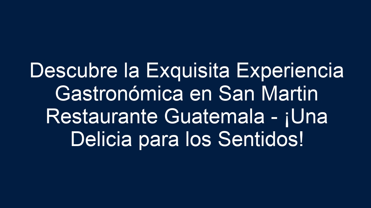 Descubre la Exquisita Experiencia Gastronómica en San Martin Restaurante Guatemala - ¡Una Delicia para los Sentidos! - 7