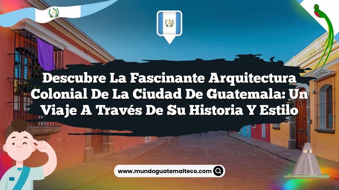 Imagen de Descubre la Fascinante Arquitectura Colonial de la Ciudad de Guatemala: Un Viaje a Través de su Historia y Estilo Descubre la Fascinante Arquitectura Colonial de la Ciudad de Guatemala: Un Viaje a Través de su Historia y Estilo