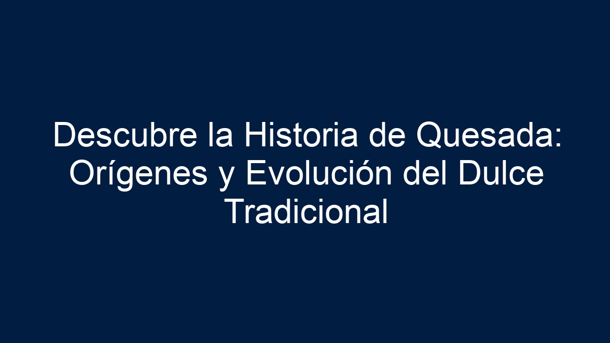 Descubre la Historia de Quesada: Orígenes y Evolución del Dulce Tradicional - 1