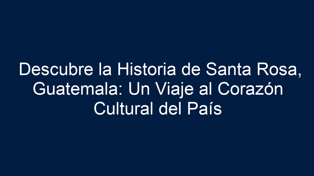 Descubre la Historia de Santa Rosa, Guatemala: Un Viaje al Corazón Cultural del País - 19