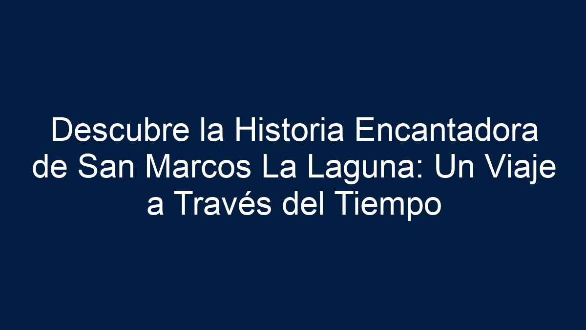 Descubre la Historia Encantadora de San Marcos La Laguna: Un Viaje a Través del Tiempo - 18