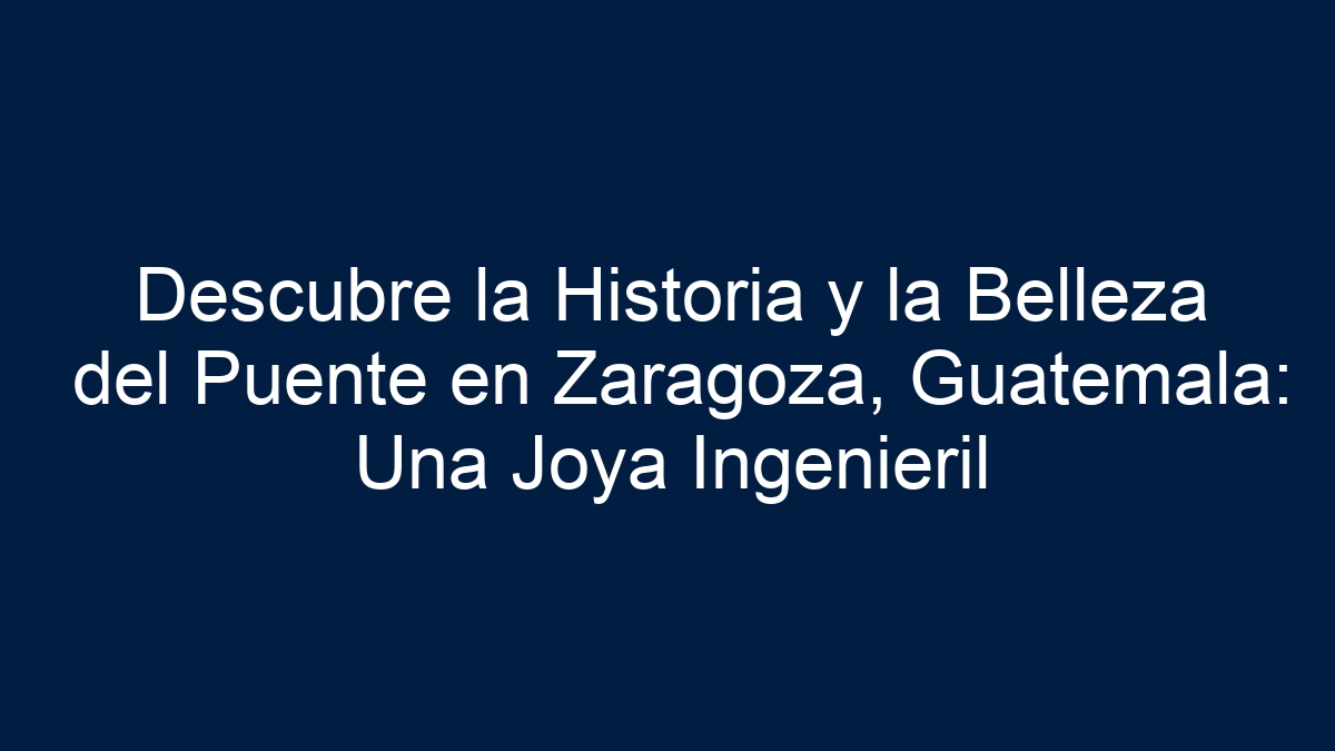 Descubre la Historia y la Belleza del Puente en Zaragoza, Guatemala: Una Joya Ingenieril - 5