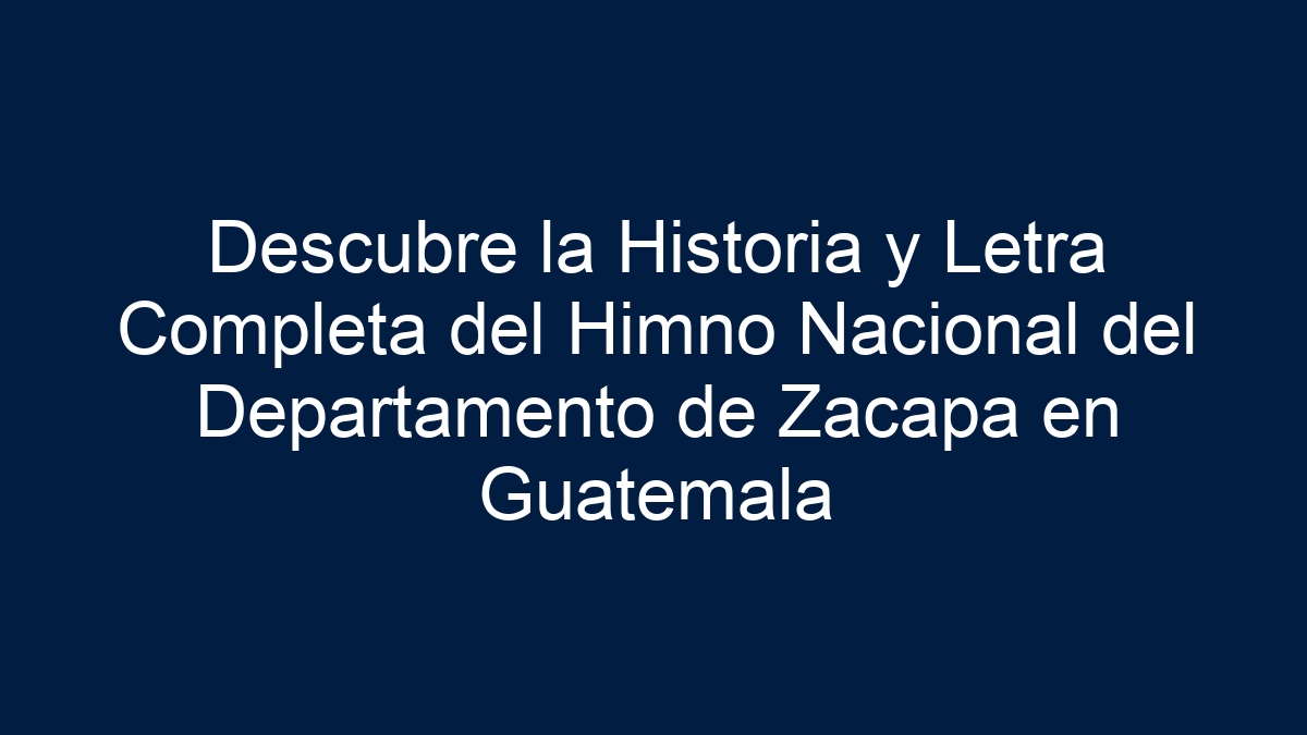 Descubre la Historia y Letra Completa del Himno Nacional del Departamento de Zacapa en Guatemala - 9