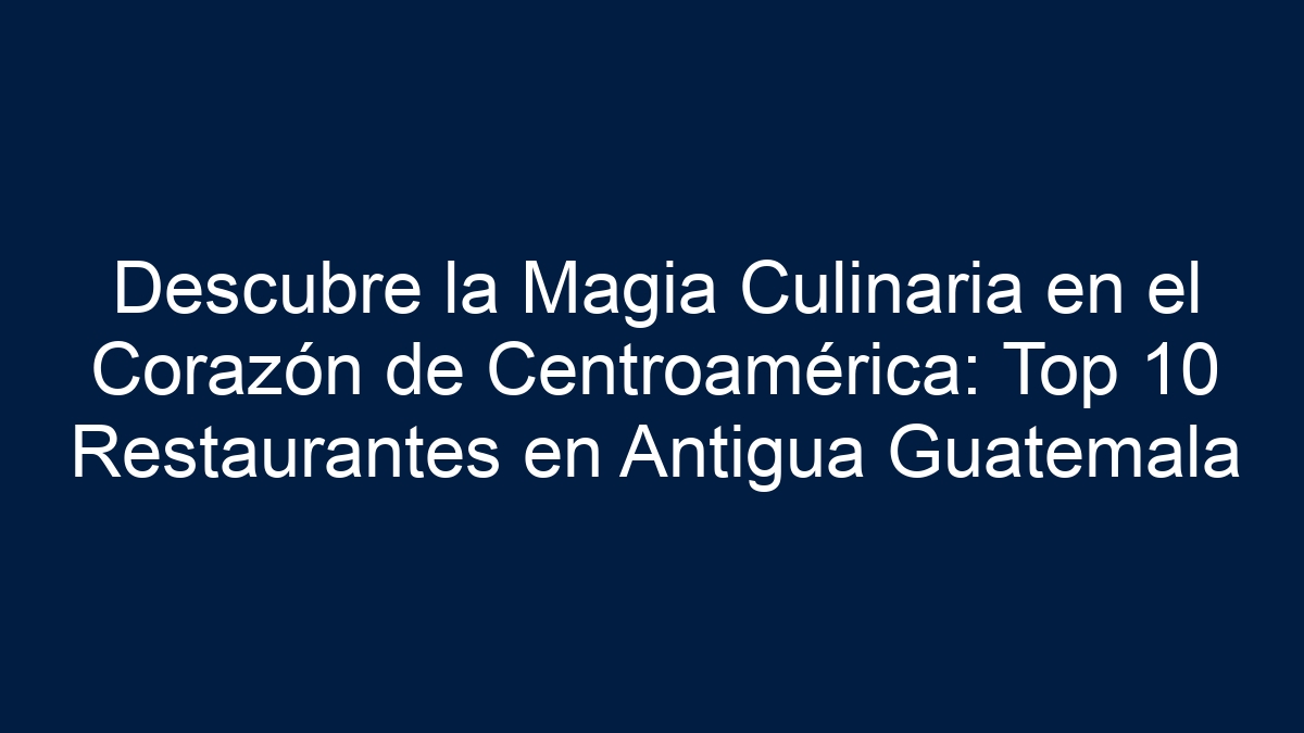 Descubre la Magia Culinaria en el Corazón de Centroamérica: Top 10 Restaurantes en Antigua Guatemala - 24