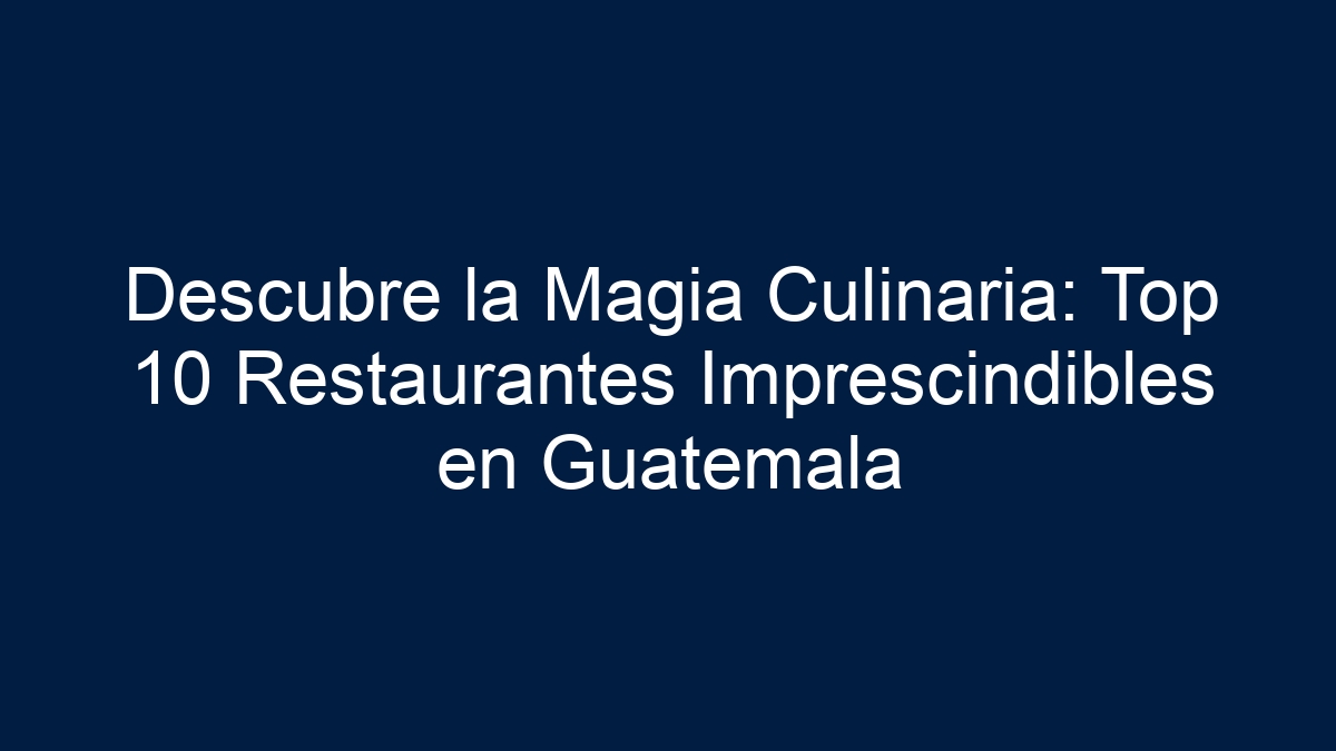 Descubre la Magia Culinaria: Top 10 Restaurantes Imprescindibles en Guatemala - 1