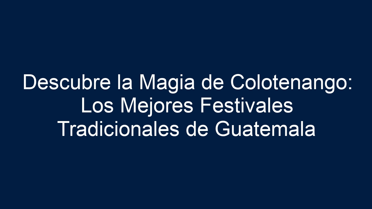 Descubre la Magia de Colotenango: Los Mejores Festivales Tradicionales de Guatemala - 11