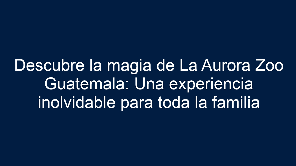 Descubre la magia de La Aurora Zoo Guatemala: Una experiencia inolvidable para toda la familia - 1
