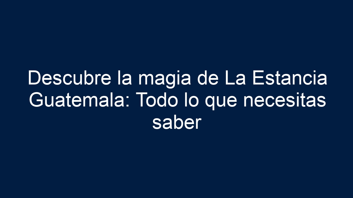 Imagen de Descubre la magia de La Estancia Guatemala: Todo lo que necesitas saber Descubre la magia de La Estancia Guatemala: Todo lo que necesitas saber - 1