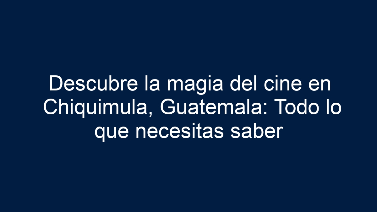 Descubre la magia del cine en Chiquimula, Guatemala: Todo lo que necesitas saber - 5