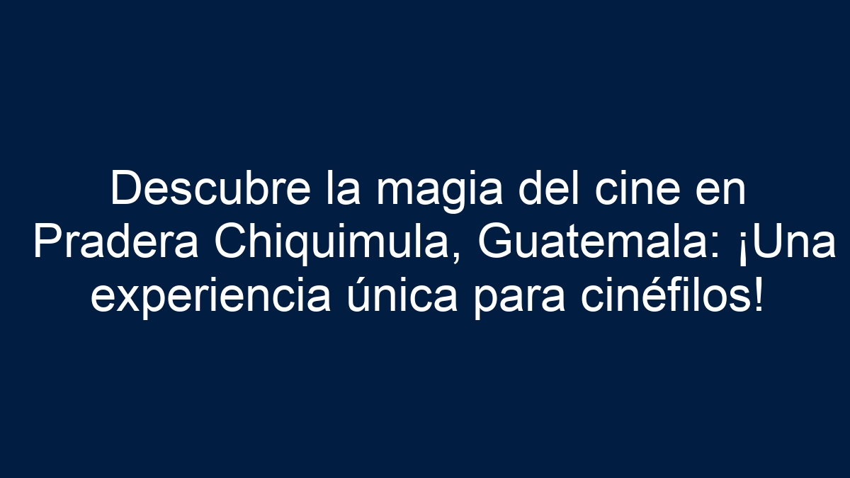 Descubre la magia del cine en Pradera Chiquimula, Guatemala: ¡Una experiencia única para cinéfilos! - 9