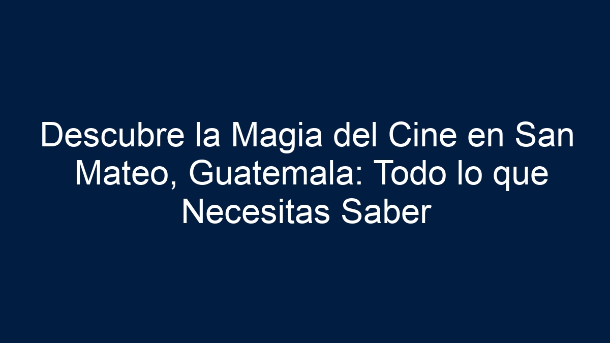 Descubre la Magia del Cine en San Mateo, Guatemala: Todo lo que Necesitas Saber - 13