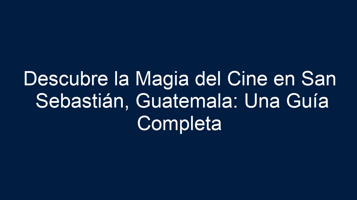 Descubre la Magia del Cine en San Sebastián, Guatemala: Una Guía Completa - 30