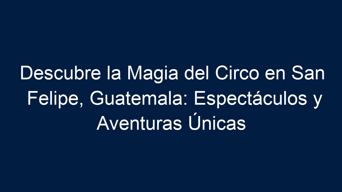 Descubre la Magia del Circo en San Felipe, Guatemala: Espectáculos y Aventuras Únicas - 1