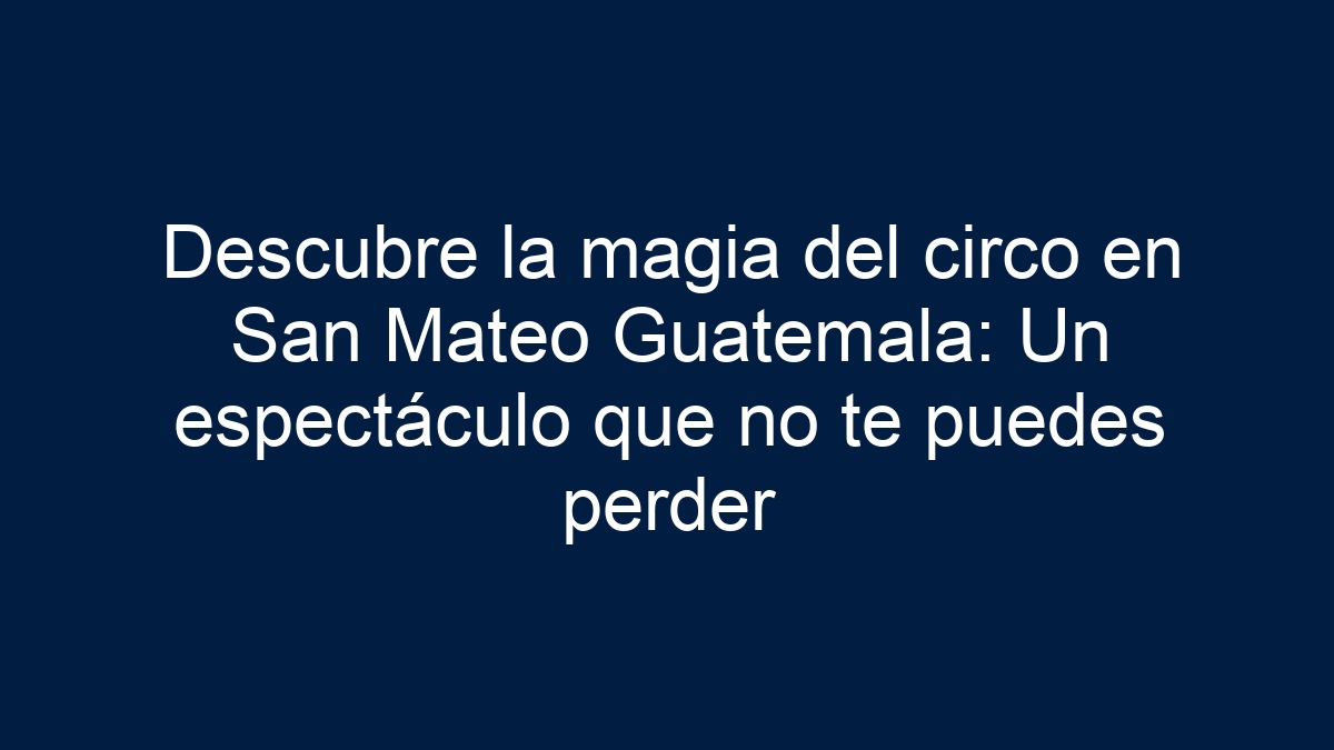 Descubre la magia del circo en San Mateo Guatemala: Un espectáculo que no te puedes perder - 1