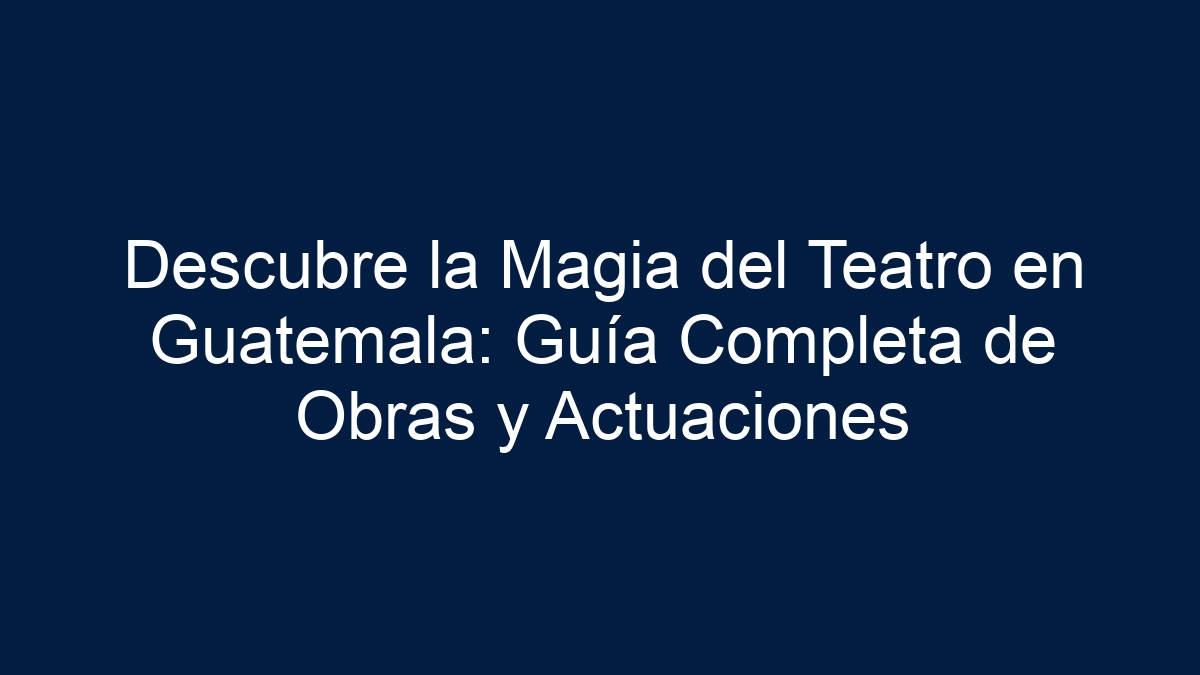 Descubre la Magia del Teatro en Guatemala: Guía Completa de Obras y Actuaciones - 27