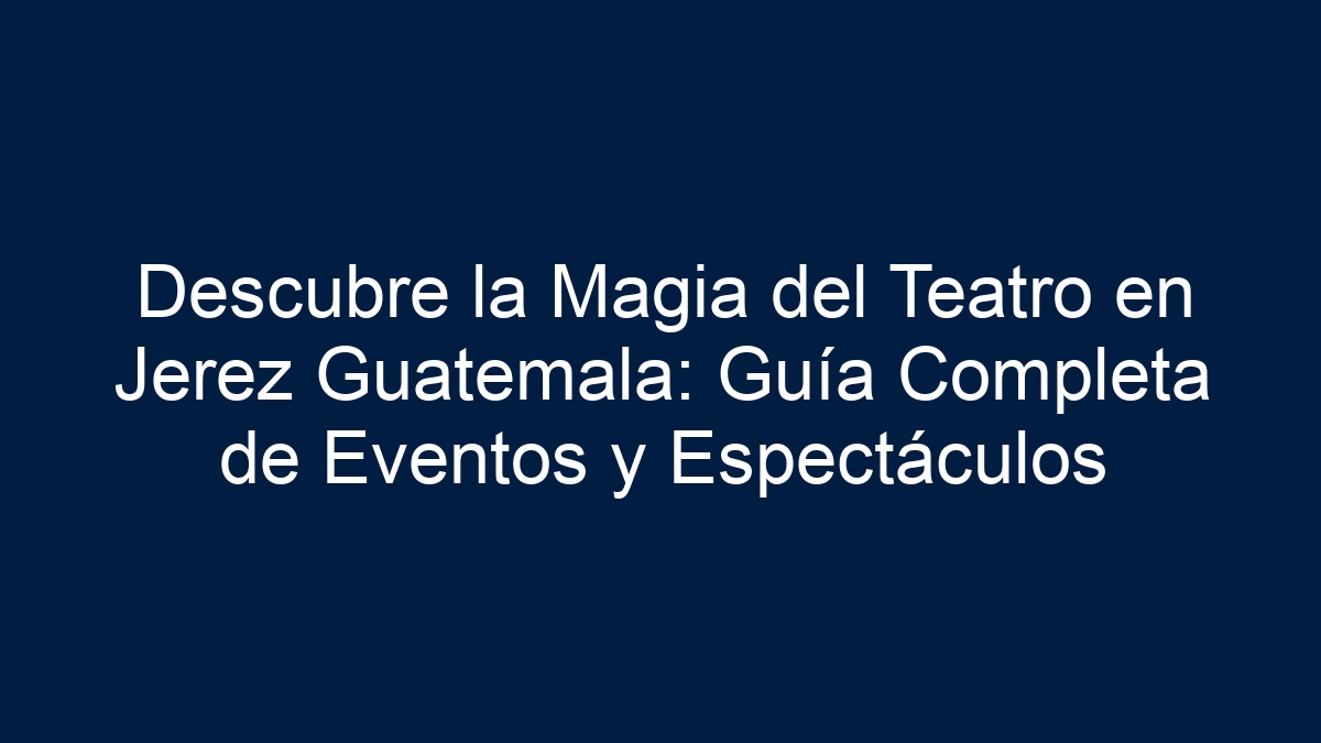 Descubre la Magia del Teatro en Jerez Guatemala: Guía Completa de Eventos y Espectáculos - 17