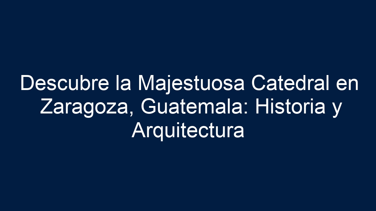 Descubre la Majestuosa Catedral en Zaragoza, Guatemala: Historia y Arquitectura - 21