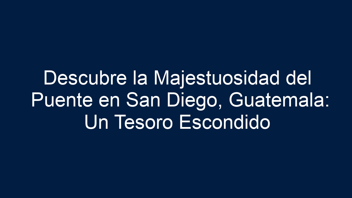 Descubre la Majestuosidad del Puente en San Diego, Guatemala: Un Tesoro Escondido - 30