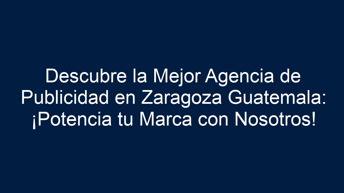 Descubre la Mejor Agencia de Publicidad en Zaragoza Guatemala: ¡Potencia tu Marca con Nosotros! - 17
