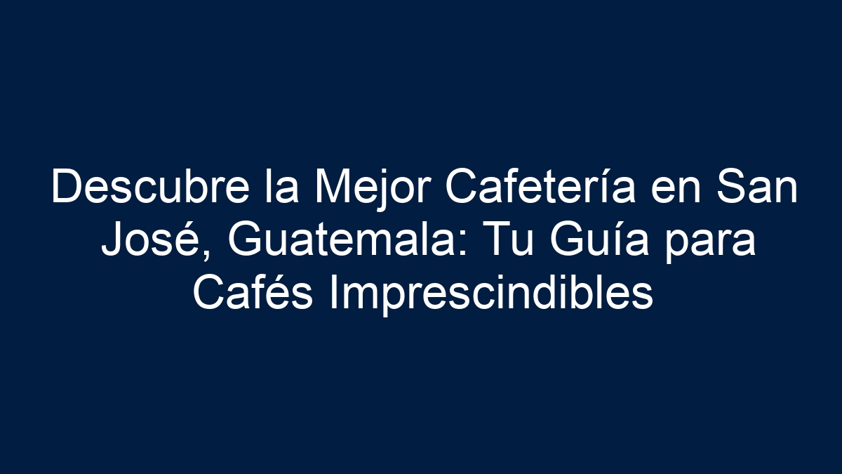 Descubre la Mejor Cafetería en San José, Guatemala: Tu Guía para Cafés Imprescindibles - 33