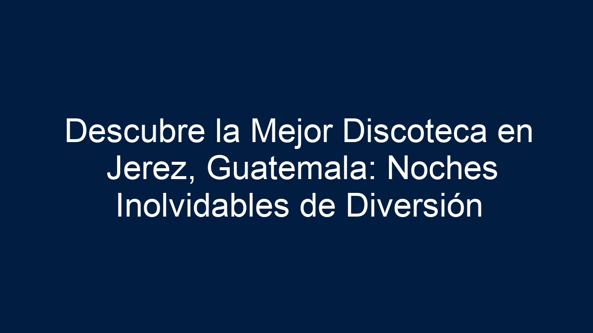 Descubre la Mejor Discoteca en Jerez, Guatemala: Noches Inolvidables de Diversión - 15