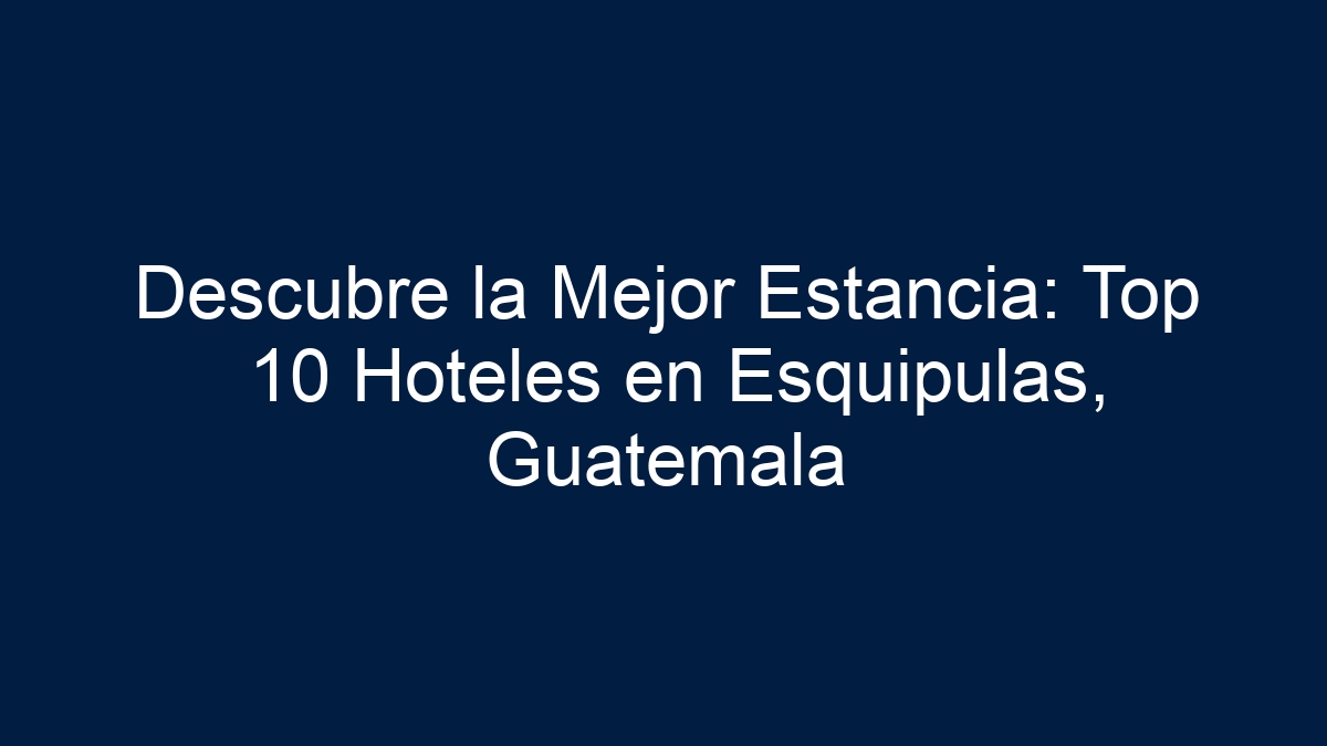 Descubre la Mejor Estancia: Top 10 Hoteles en Esquipulas, Guatemala - 27