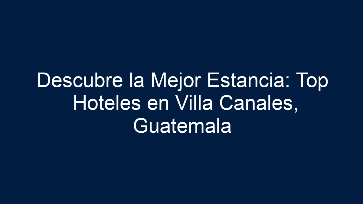 Descubre la Mejor Estancia: Top Hoteles en Villa Canales, Guatemala - 1