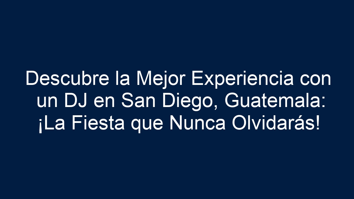 Descubre la Mejor Experiencia con un DJ en San Diego, Guatemala: ¡La Fiesta que Nunca Olvidarás! - 5