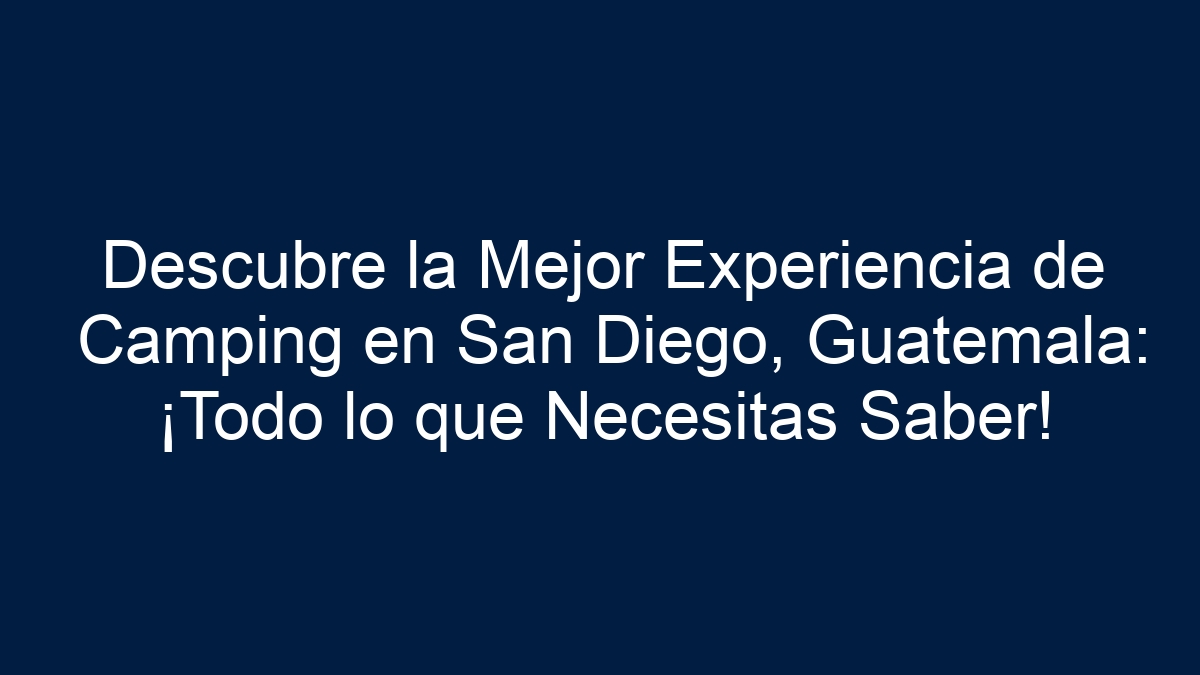 Descubre la Mejor Experiencia de Camping en San Diego, Guatemala: ¡Todo lo que Necesitas Saber! - 15