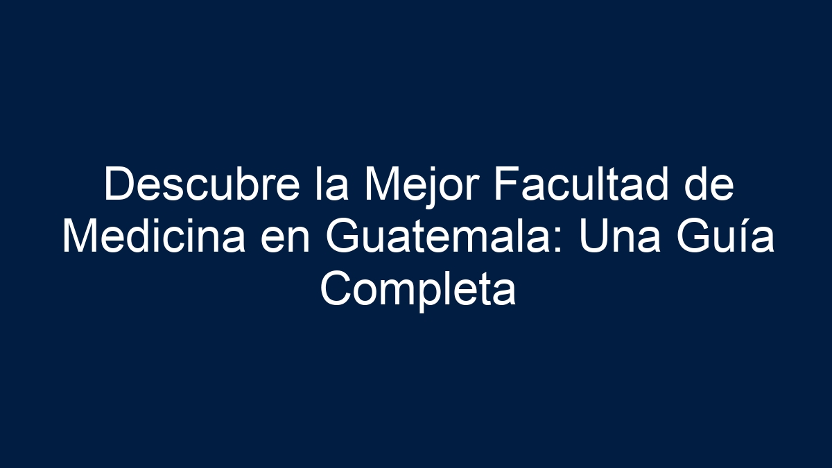 Descubre la Mejor Facultad de Medicina en Guatemala: Una Guía Completa - 3