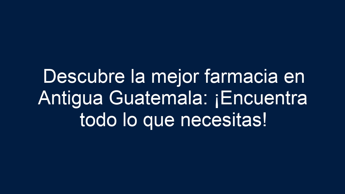 Descubre la mejor farmacia en Antigua Guatemala: ¡Encuentra todo lo que necesitas! - 17