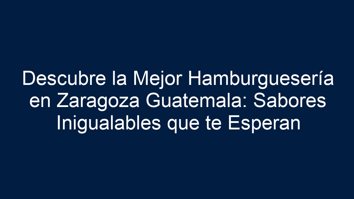 Imagen de Descubre la Mejor Hamburguesería en Zaragoza Guatemala: Sabores Inigualables que te Esperan Descubre la Mejor Hamburguesería en Zaragoza Guatemala: Sabores Inigualables que te Esperan - 1