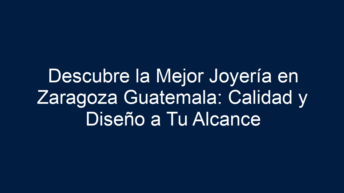 Descubre la Mejor Joyería en Zaragoza Guatemala: Calidad y Diseño a Tu Alcance - 19