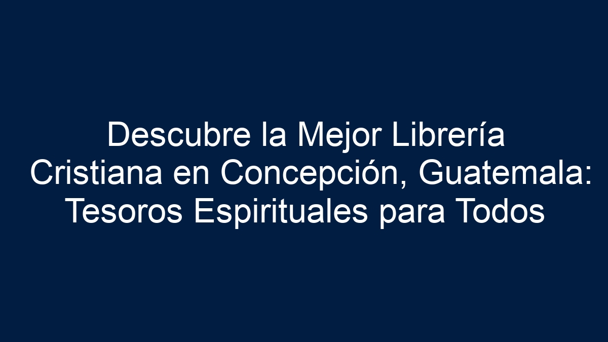 Descubre la Mejor Librería Cristiana en Concepción, Guatemala: Tesoros Espirituales para Todos - 1