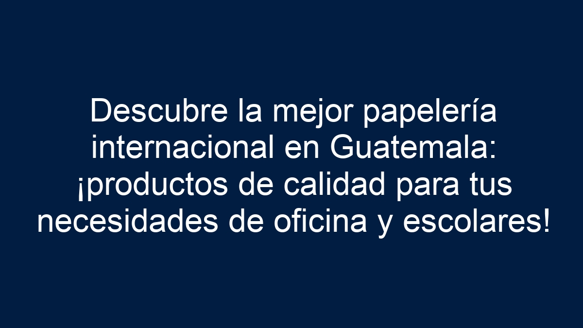 Descubre la mejor papelería internacional en Guatemala: ¡productos de calidad para tus necesidades de oficina y escolares! - 1
