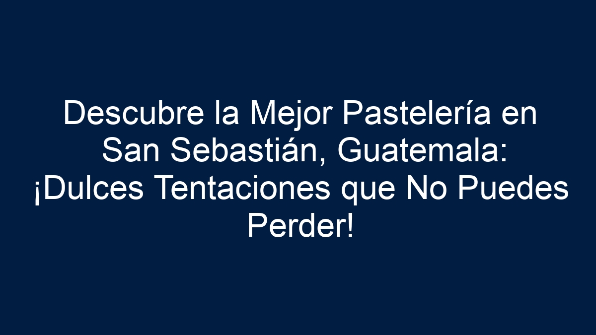 Descubre la Mejor Pastelería en San Sebastián, Guatemala: ¡Dulces Tentaciones que No Puedes Perder! - 1
