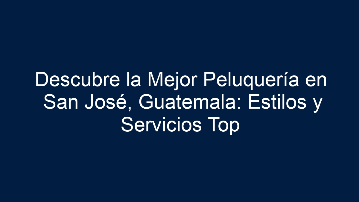 Descubre la Mejor Peluquería en San José, Guatemala: Estilos y Servicios Top - 9