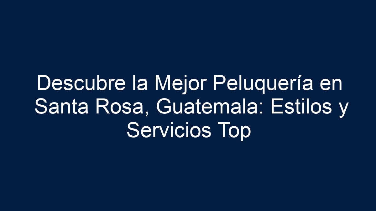 Descubre la Mejor Peluquería en Santa Rosa, Guatemala: Estilos y Servicios Top - 9