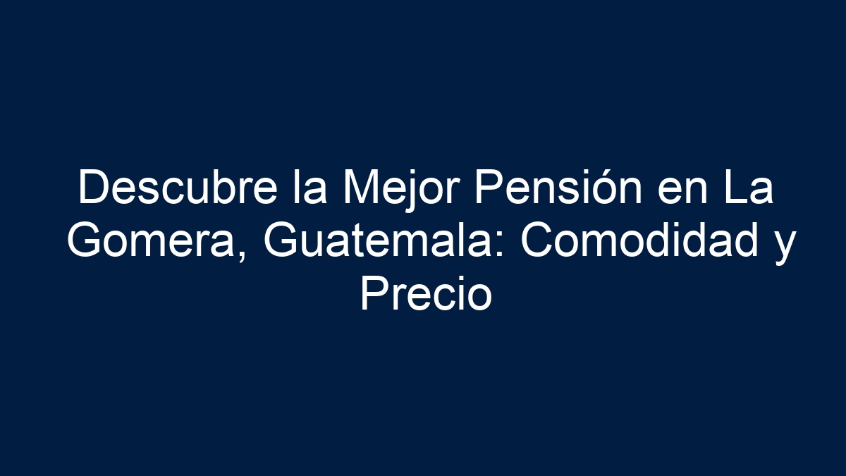 Descubre la Mejor Pensión en La Gomera, Guatemala: Comodidad y Precio - 11