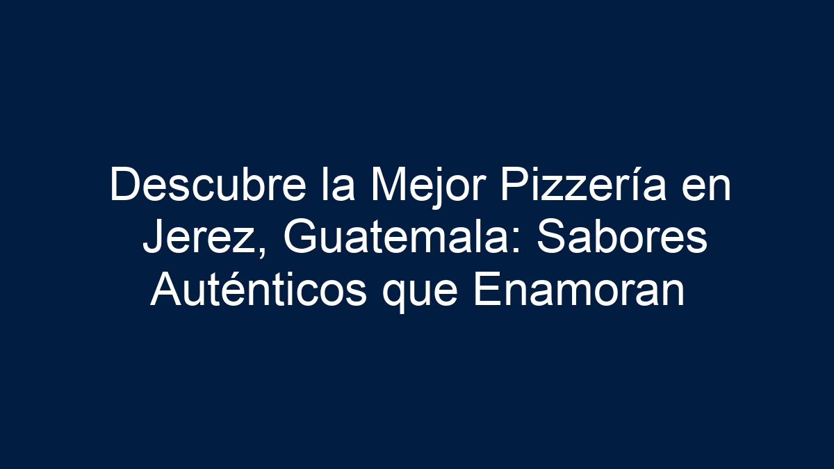 Descubre la Mejor Pizzería en Jerez, Guatemala: Sabores Auténticos que Enamoran - 11