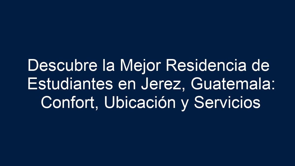 Descubre la Mejor Residencia de Estudiantes en Jerez, Guatemala: Confort, Ubicación y Servicios - 3