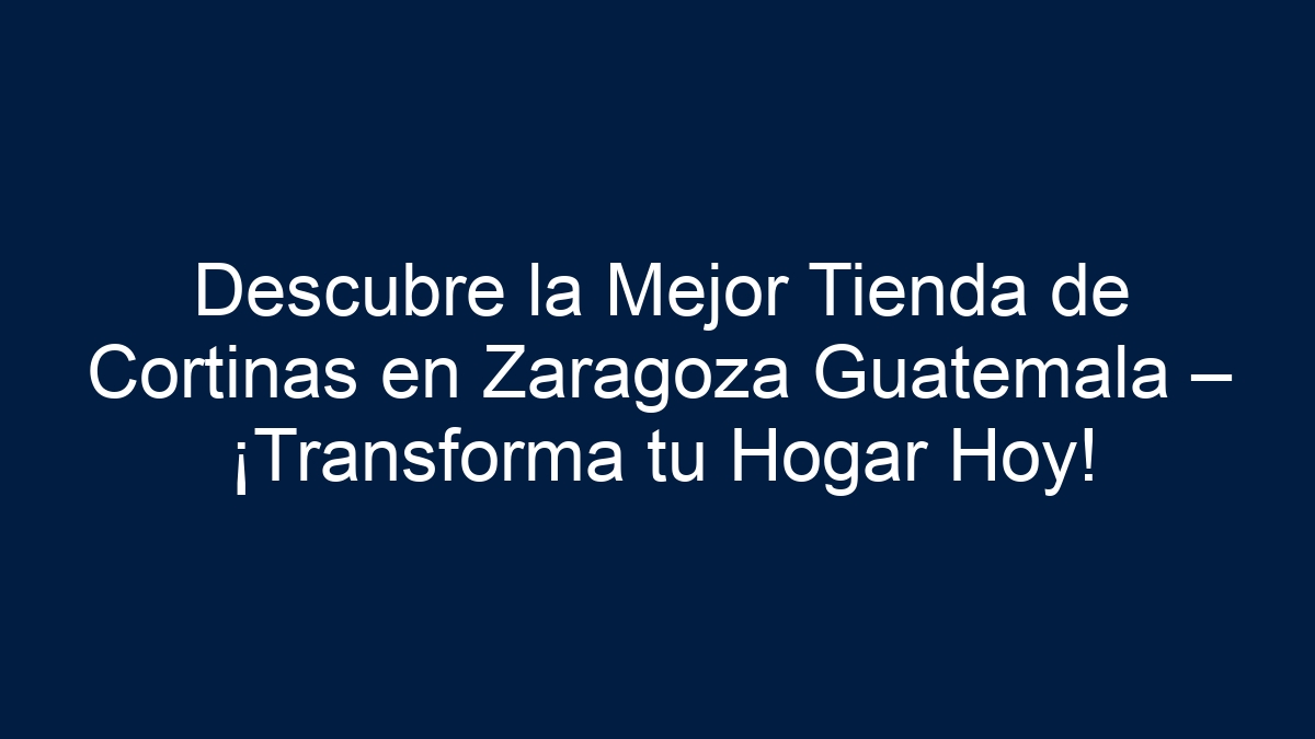 Descubre la Mejor Tienda de Cortinas en Zaragoza Guatemala – ¡Transforma tu Hogar Hoy! - 24