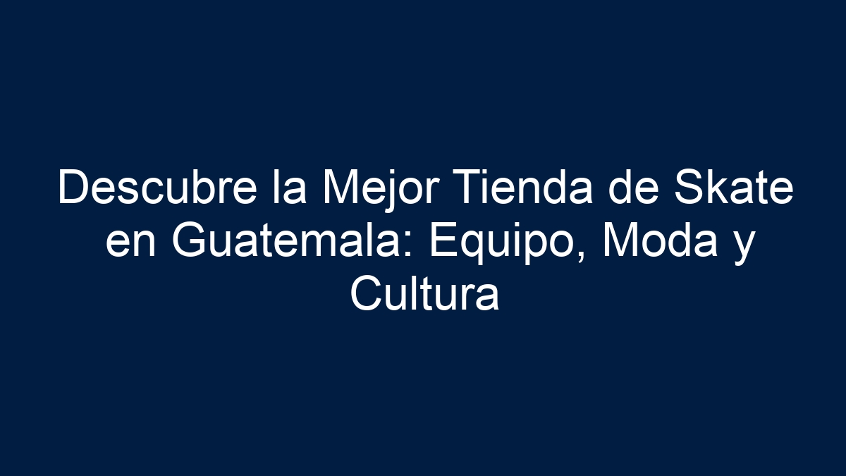 Descubre la Mejor Tienda de Skate en Guatemala: Equipo, Moda y Cultura - 1