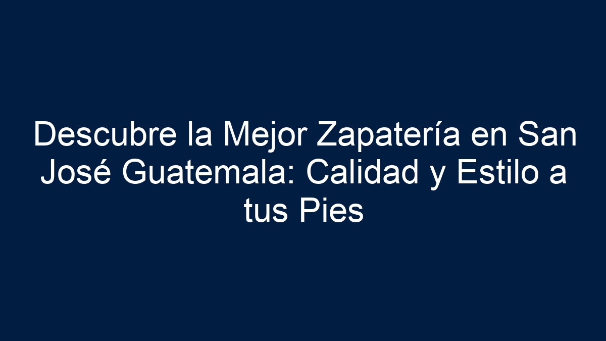 Descubre la Mejor Zapatería en San José Guatemala: Calidad y Estilo a tus Pies - 3