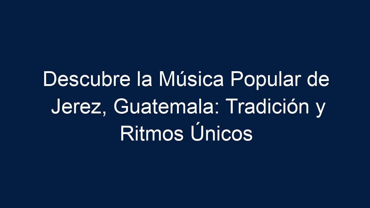 Descubre la Música Popular de Jerez, Guatemala: Tradición y Ritmos Únicos - 19
