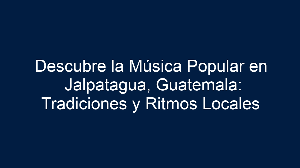 Descubre la Música Popular en Jalpatagua, Guatemala: Tradiciones y Ritmos Locales - 7